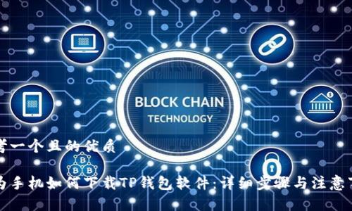 思考一个且的优质

华为手机如何下载TP钱包软件：详细步骤与注意事项