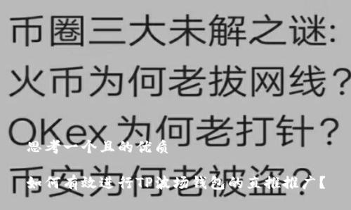思考一个且的优质

如何有效进行TP波场钱包的直推推广？