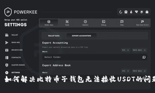 : 如何解决比特币子钱包无法接收USDT的问题