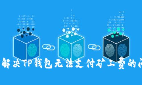 如何解决TP钱包无法支付矿工费的问题？