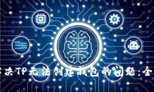 如何解决TP无法创建钱包的问题：全面指南