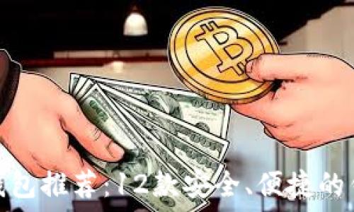   
比特币钱包推荐：12款安全、便捷的钱包选择