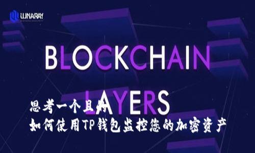 思考一个且的  
如何使用TP钱包监控您的加密资产