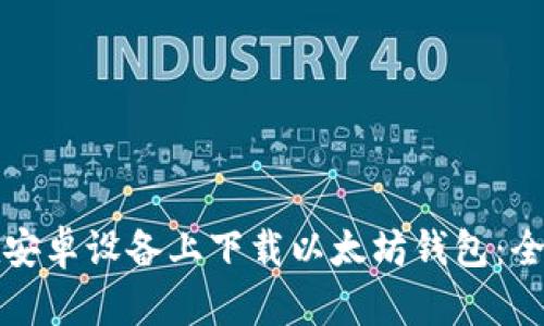 如何在安卓设备上下载以太坊钱包：全面指南