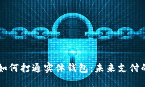 区块链技术如何打通实体钱包：未来支付的重塑与变革