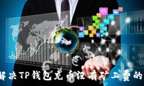   
如何解决TP钱包充币没有矿工费的问题？