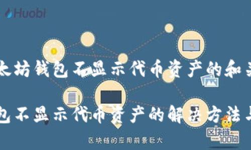 以下是以太坊钱包不显示代币资产的和关键词：

以太坊钱包不显示代币资产的解决方法与常见问题