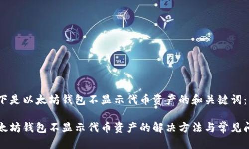 以下是以太坊钱包不显示代币资产的和关键词：

以太坊钱包不显示代币资产的解决方法与常见问题