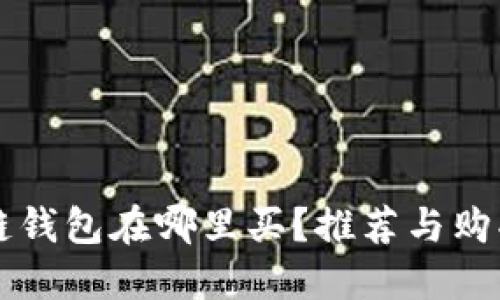 区块链钱包在哪里买？推荐与购买指南