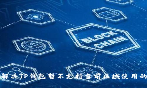 如何解决TP钱包暂不支持当前区域使用的问题