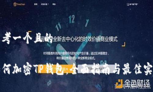 思考一个且的

如何加密TP钱包：全面指南与最佳实践