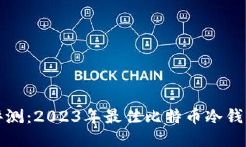 全面评测：2023年最佳比特币冷钱包推荐