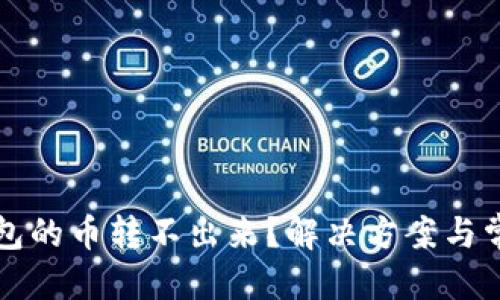 优质
为什么TP钱包的币转不出来？解决方案与常见问题解析