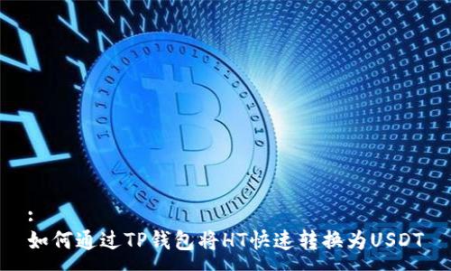 :
如何通过TP钱包将HT快速转换为USDT