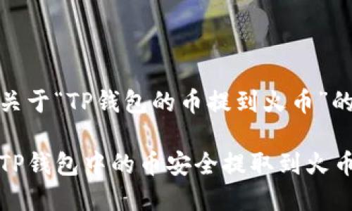 以下是关于“TP钱包的币提到火币”的内容：

如何将TP钱包中的币安全提取到火币交易所