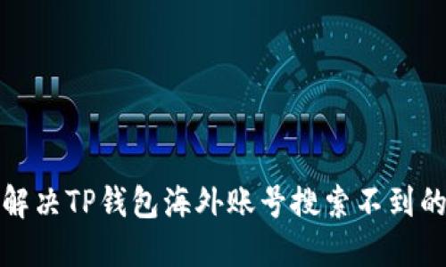 如何解决TP钱包海外账号搜索不到的问题