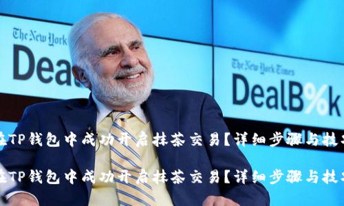 如何在TP钱包中成功开启抹茶交易？详细步骤与技巧解析

如何在TP钱包中成功开启抹茶交易？详细步骤与技巧解析