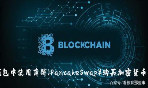 如何在TP钱包中使用薄饼（PancakeSwap）购买加密货币的详细教程