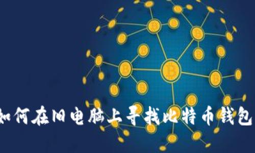 如何在旧电脑上寻找比特币钱包？