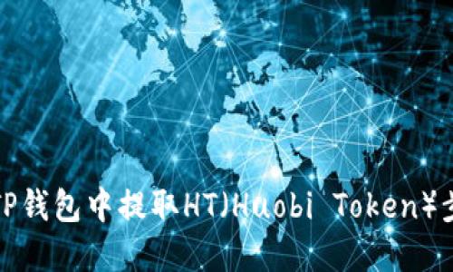如何在TP钱包中提取HT（Huobi Token）步骤详解