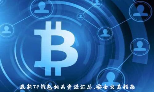  
最新TP钱包相关资源汇总，安全交易指南
