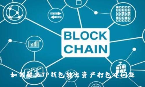 如何解决TP钱包转出资产打包中问题