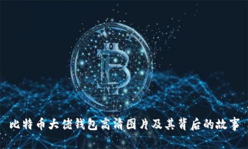 比特币大佬钱包高清图片及其背后的故事