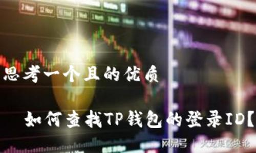 思考一个且的优质

  如何查找TP钱包的登录ID？