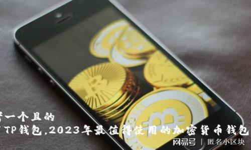 思考一个且的  
除了TP钱包，2023年最值得使用的加密货币钱包推荐