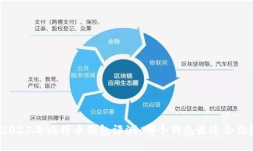2023年比特币钱包评测：哪个钱包最适合你？