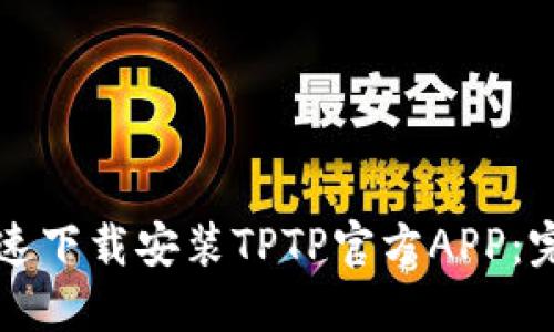 如何快速下载安装TPTP官方APP：完整指南