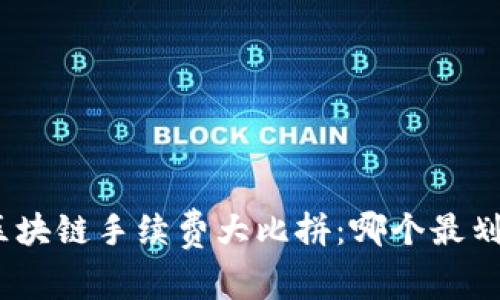 : 区块链手续费大比拼：哪个最划算？