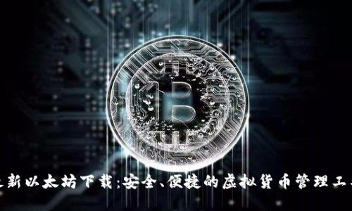 最新以太坊下载：安全、便捷的虚拟货币管理工具